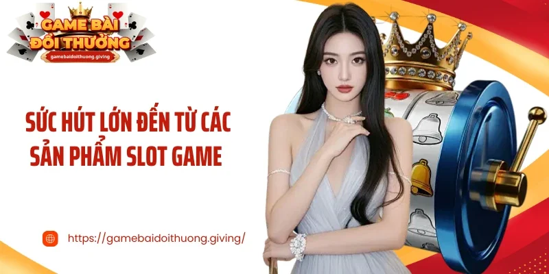 Sức hút lớn đến từ các sản phẩm slot game